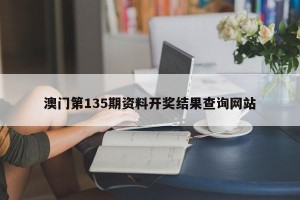 澳门第135期资料开奖结果查询网站