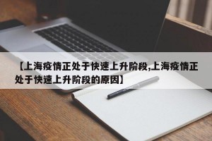 【上海疫情正处于快速上升阶段,上海疫情正处于快速上升阶段的原因】