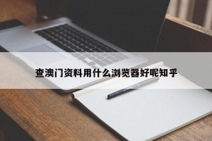 查澳门资料用什么浏览器好呢知乎