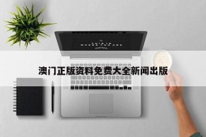 澳门正版资料免费大全新闻出版