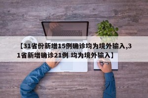 【31省份新增15例确诊均为境外输入,31省新增确诊21例 均为境外输入】