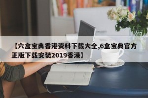 【六盒宝典香港资料下载大全,6盒宝典官方正版下载安装2019香港】