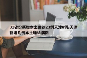 31省份新增本土确诊23例天津8例/天津新增几例本土确诊病例