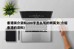 香港简介资料200字怎么写的啊英文(介绍香港的资料)