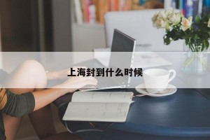 上海封到什么时候