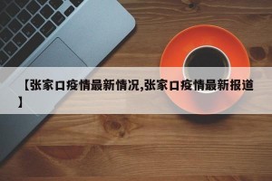 【张家口疫情最新情况,张家口疫情最新报道】