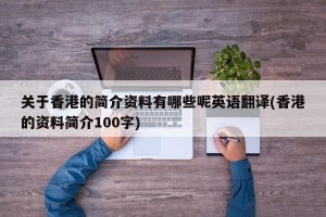 关于香港的简介资料有哪些呢英语翻译(香港的资料简介100字)