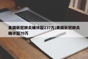 美国新冠肺炎确诊超237万/美国新冠肺炎确诊超70万