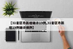 【31省区市新增确诊19例,31省区市新增19例确诊病例】