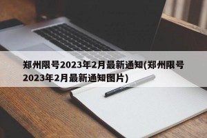 郑州限号2023年2月最新通知(郑州限号2023年2月最新通知图片)