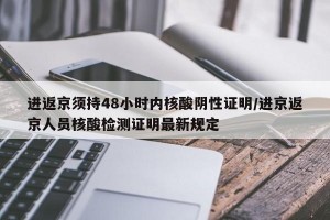 进返京须持48小时内核酸阴性证明/进京返京人员核酸检测证明最新规定