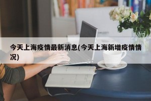 今天上海疫情最新消息(今天上海新增疫情情况)