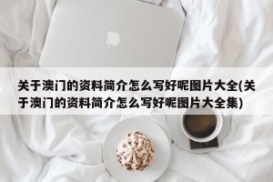 关于澳门的资料简介怎么写好呢图片大全(关于澳门的资料简介怎么写好呢图片大全集)