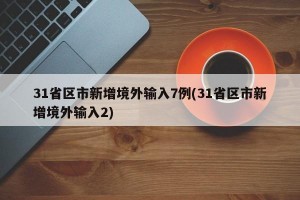 31省区市新增境外输入7例(31省区市新增境外输入2)