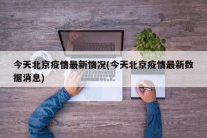 今天北京疫情最新情况(今天北京疫情最新数据消息)