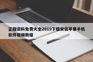 正版资料免费大全2019下载安装苹果手机软件视频教程