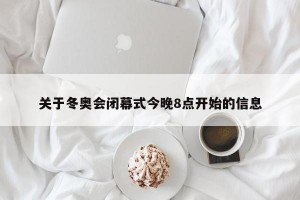 关于冬奥会闭幕式今晚8点开始的信息