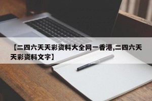 【二四六天天彩资料大全网一香港,二四六天天彩资料文字】