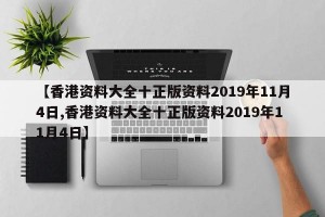 【香港资料大全十正版资料2019年11月4日,香港资料大全十正版资料2019年11月4日】