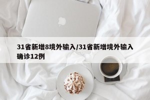 31省新增8境外输入/31省新增境外输入确诊12例