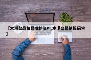 【本港台最快最准的资料,本港台最快报码室】