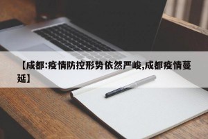 【成都:疫情防控形势依然严峻,成都疫情蔓延】