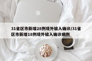 31省区市新增28例境外输入确诊/31省区市新增18例境外输入确诊病例