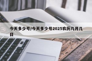 今天多少号/今天多少号2025农历几月几日