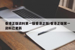 香港正版资料第一版香港正版/香港正版第一资料已更新