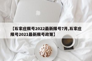 【石家庄限号2022最新限号7月,石家庄限号2021最新限号政策】