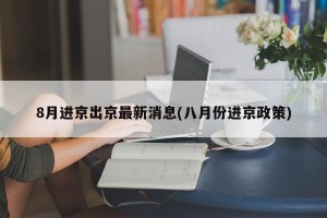 8月进京出京最新消息(八月份进京政策)