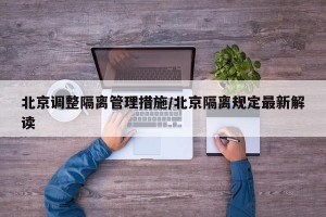 北京调整隔离管理措施/北京隔离规定最新解读