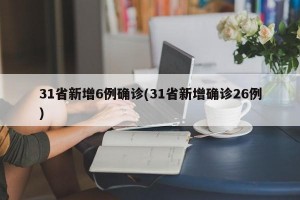 31省新增6例确诊(31省新增确诊26例)