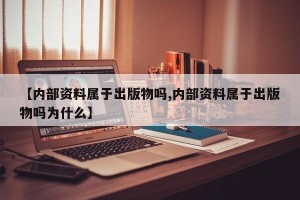 【内部资料属于出版物吗,内部资料属于出版物吗为什么】