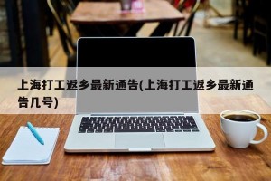 上海打工返乡最新通告(上海打工返乡最新通告几号)