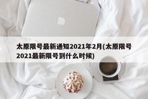 太原限号最新通知2021年2月(太原限号2021最新限号到什么时候)