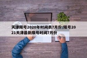 天津限号2020年时间表7月份/限号2021天津最新限号时间7月份