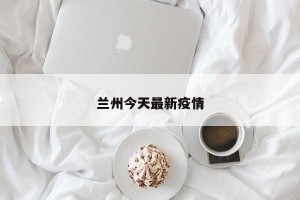 兰州今天最新疫情