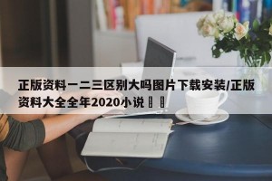 正版资料一二三区别大吗图片下载安装/正版资料大全全年2020小说瑯瑯