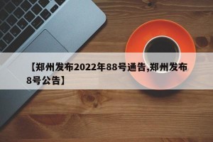 【郑州发布2022年88号通告,郑州发布8号公告】