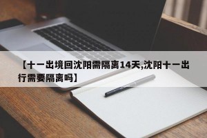 【十一出境回沈阳需隔离14天,沈阳十一出行需要隔离吗】