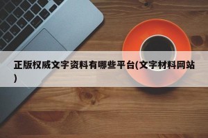 正版权威文字资料有哪些平台(文字材料网站)