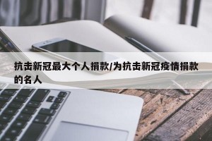 抗击新冠最大个人捐款/为抗击新冠疫情捐款的名人