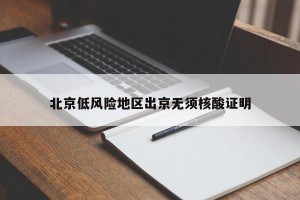 北京低风险地区出京无须核酸证明