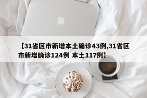 【31省区市新增本土确诊43例,31省区市新增确诊124例 本土117例】