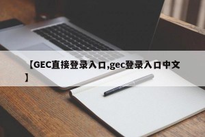 【GEC直接登录入口,gec登录入口中文】