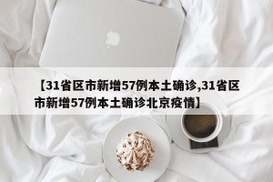 【31省区市新增57例本土确诊,31省区市新增57例本土确诊北京疫情】