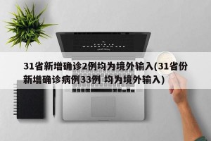 31省新增确诊2例均为境外输入(31省份新增确诊病例33例 均为境外输入)