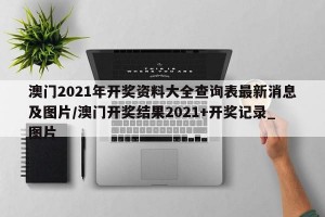 澳门2021年开奖资料大全查询表最新消息及图片/澳门开奖结果2021+开奖记录_图片