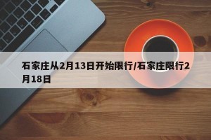 石家庄从2月13日开始限行/石家庄限行2月18日